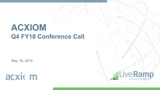 ACXIOM
Q4 FY18 Conference Call
May 16, 2018
 