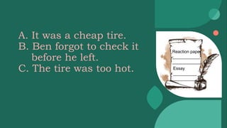 A. It was a cheap tire.
B. Ben forgot to check it
before he left.
C. The tire was too hot.
Reaction paper
____________
____________
Essay
__________
__________
 