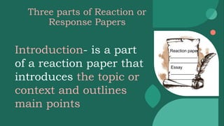 Three parts of Reaction or
Response Papers
Reaction paper
____________
____________
Essay
__________
__________
Introduction- is a part
of a reaction paper that
introduces the topic or
context and outlines
main points
 