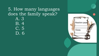 5. How many languages
does the family speak?
A. 3
B. 4
C. 5
D. 6
Reaction paper
____________
____________
Essay
__________
__________
 