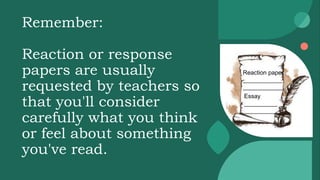 Remember:
Reaction or response
papers are usually
requested by teachers so
that you'll consider
carefully what you think
or feel about something
you've read.
Reaction paper
____________
____________
Essay
__________
__________
 