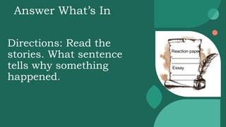 Answer What’s In
Directions: Read the
stories. What sentence
tells why something
happened.
Reaction paper
____________
____________
Essay
__________
__________
 
