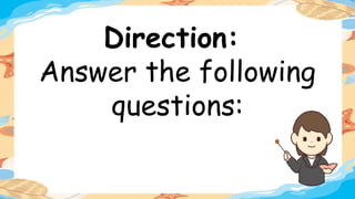 Direction:
Answer the following
questions:
 