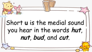 Short u is the medial sound
you hear in the words hut,
nut, bud, and cut.
 