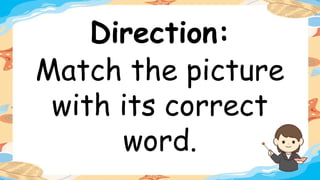 Direction:
Match the picture
with its correct
word.
 