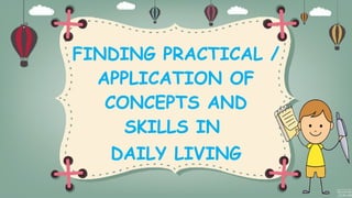 FINDING PRACTICAL /
APPLICATION OF
CONCEPTS AND
SKILLS IN
DAILY LIVING
 
