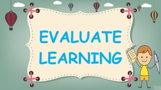 EVALUATE
LEARNING
 
