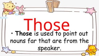 • Those is used to point out
nouns far that are from the
speaker.
Those
 