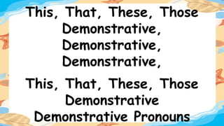 This, That, These, Those
Demonstrative,
Demonstrative,
Demonstrative,
This, That, These, Those
Demonstrative
Demonstrative Pronouns
 