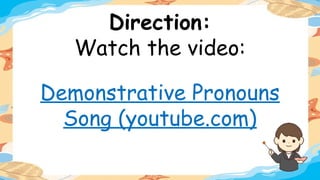 Direction:
Watch the video:
Demonstrative Pronouns
Song (youtube.com)
 
