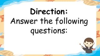 Direction:
Answer the following
questions:
 