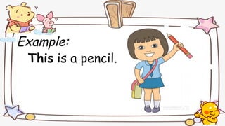 Example:
This is a pencil.
 