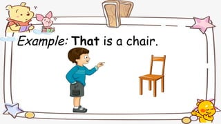 Example: That is a chair.
 