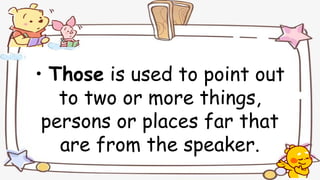 • Those is used to point out
to two or more things,
persons or places far that
are from the speaker.
 
