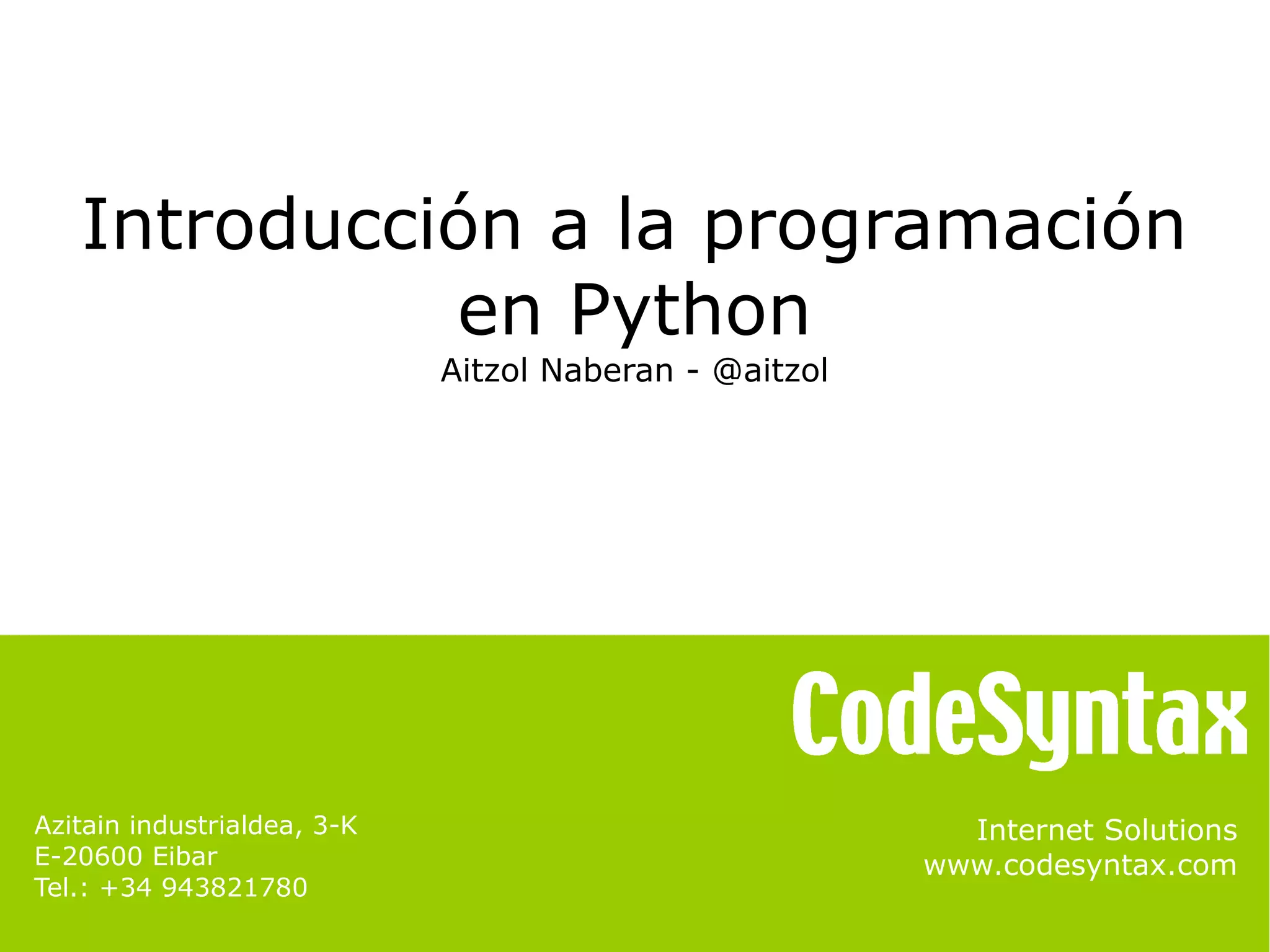 Introducción a la programación 
Internet Solutions 
www.codesyntax.com 
Azitain industrialdea, 3-K 
E-20600 Eibar 
Tel.: +34 943821780 
en Python 
Aitzol Naberan - @aitzol 
 