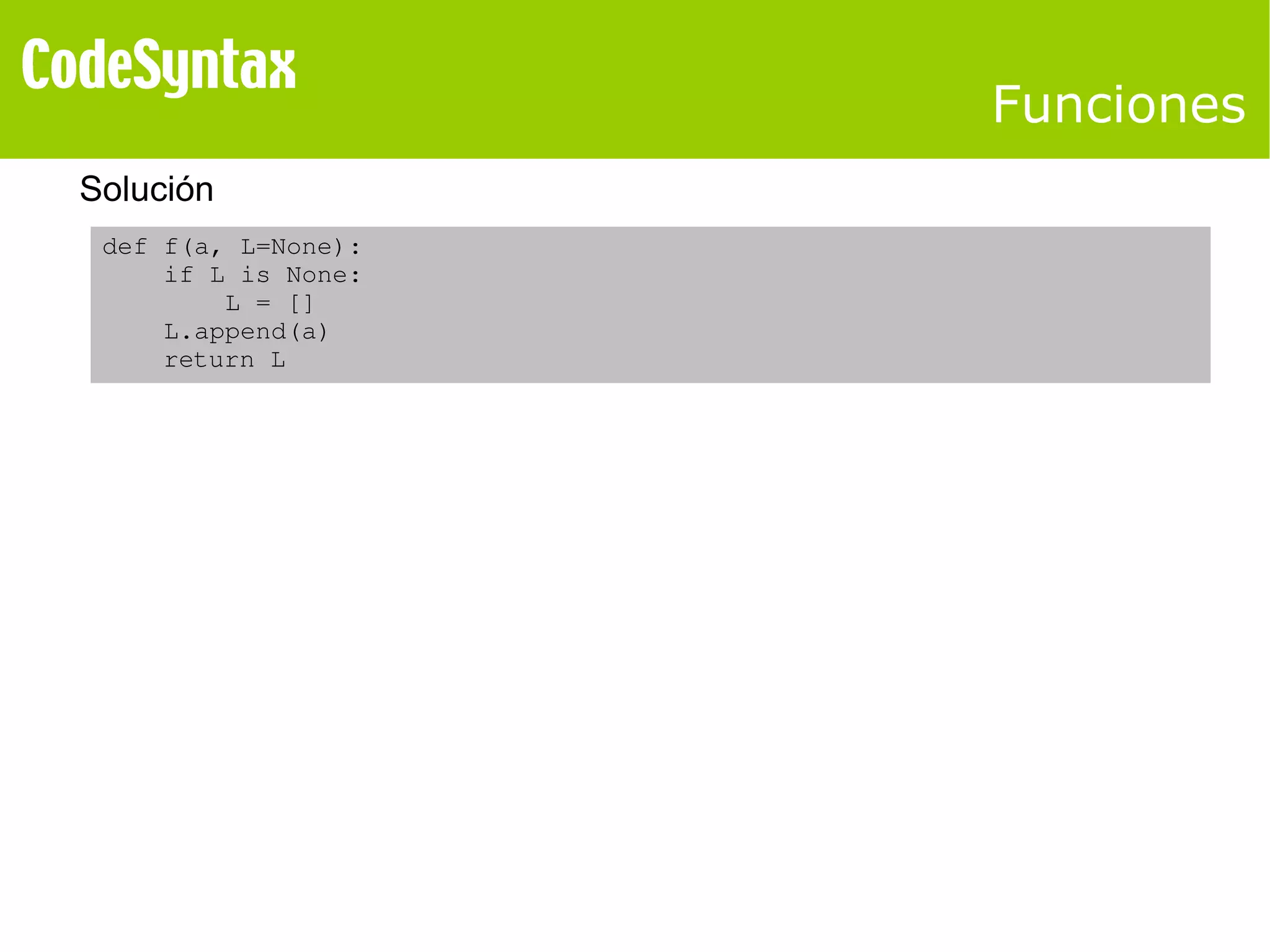 Funciones 
Solución 
def f(a, L=None): 
if L is None: 
L = [] 
L.append(a) 
return L 
 