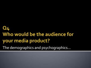 The demographics and psychographics...
 