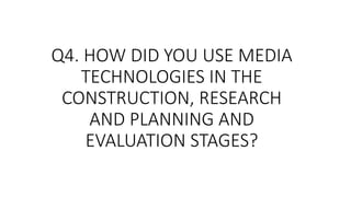 Q4. HOW DID YOU USE MEDIA
TECHNOLOGIES IN THE
CONSTRUCTION, RESEARCH
AND PLANNING AND
EVALUATION STAGES?
 