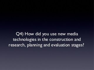 Q4) How did you use new media
technologies in the construction and
research, planning and evaluation stages?
 