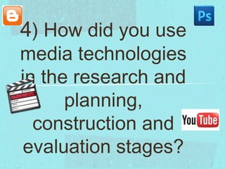 4) How did you use

media technologies
in the research and
planning,
construction and
evaluation stages?

 