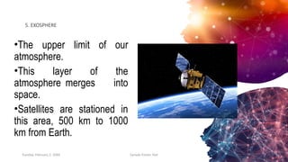 5. EXOSPHERE
•The upper limit of our
atmosphere.
•This layer of the
atmosphere merges into
space.
•Satellites are stationed in
this area, 500 km to 1000
km from Earth.
Tuesday, February 2, 20XX Sample Footer Text 7
 