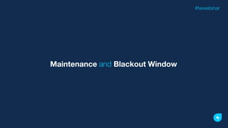 Maintenance and Blackout Window
#fwwebinar
 
