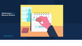 Maintenance and
Blackout Window
#fwwebinar
 