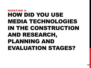 HOW DID YOU USE
MEDIA TECHNOLOGIES
IN THE CONSTRUCTION
AND RESEARCH,
PLANNING AND
EVALUATION STAGES?
QUESTION 4:
1
 