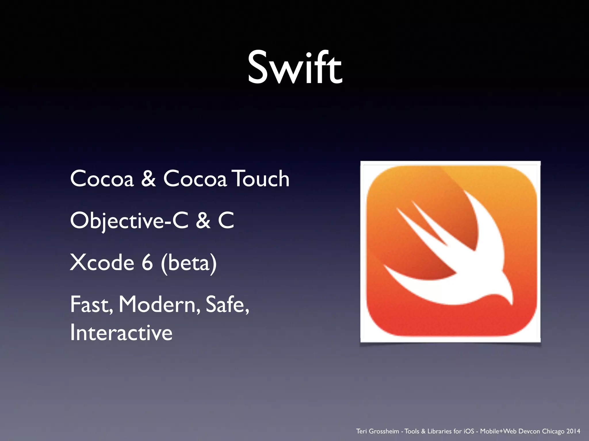 Swift
Cocoa & Cocoa Touch	

Objective-C & C	

Xcode 6 (beta)	

Fast, Modern, Safe,  
Interactive	

Teri Grossheim - Tools & Libraries for iOS - Mobile+Web Devcon Chicago 2014
 