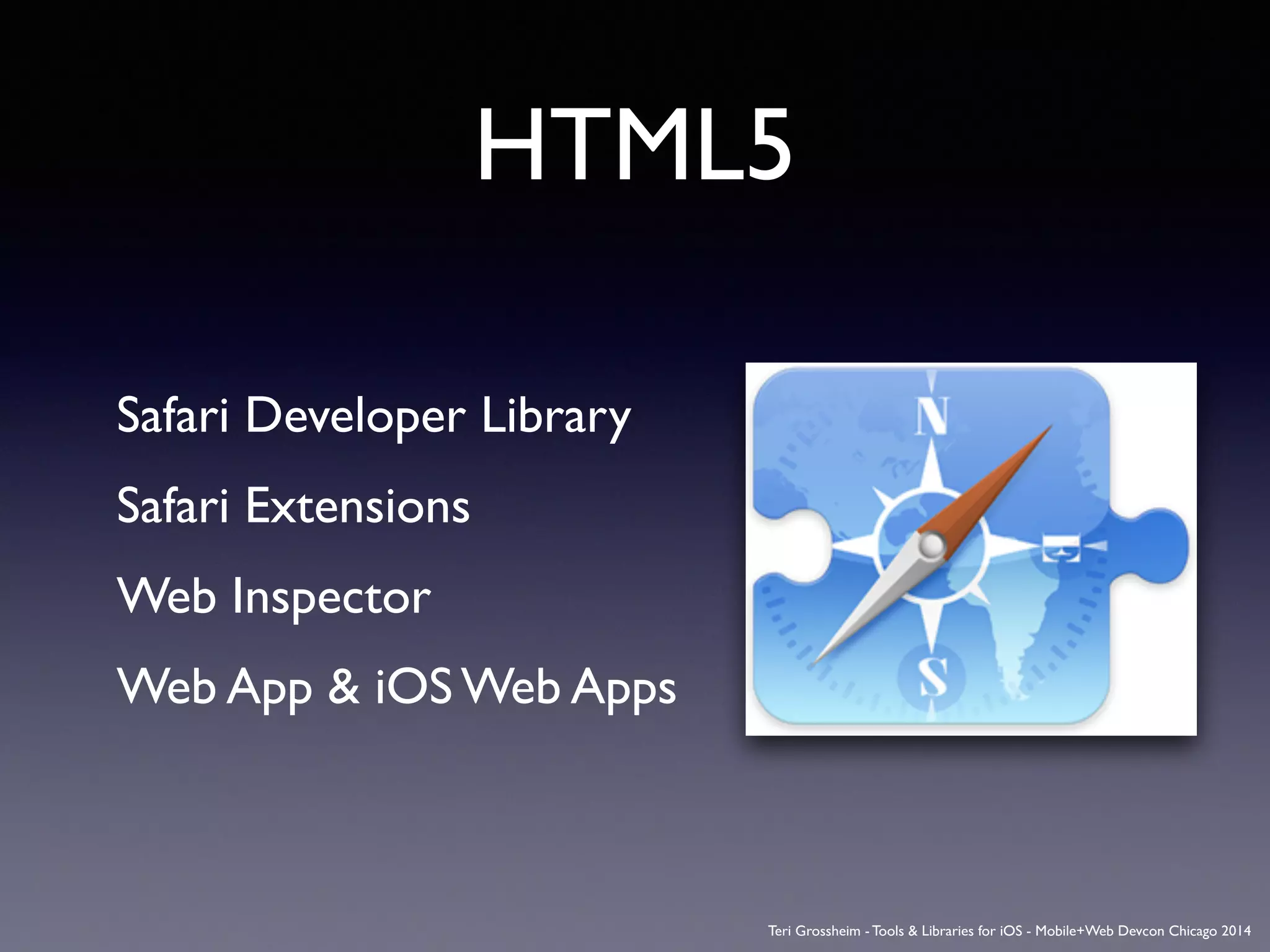 HTML5
!
Safari Developer Library	

Safari Extensions	

Web Inspector	

Web App & iOS Web Apps	

Teri Grossheim - Tools & Libraries for iOS - Mobile+Web Devcon Chicago 2014
 