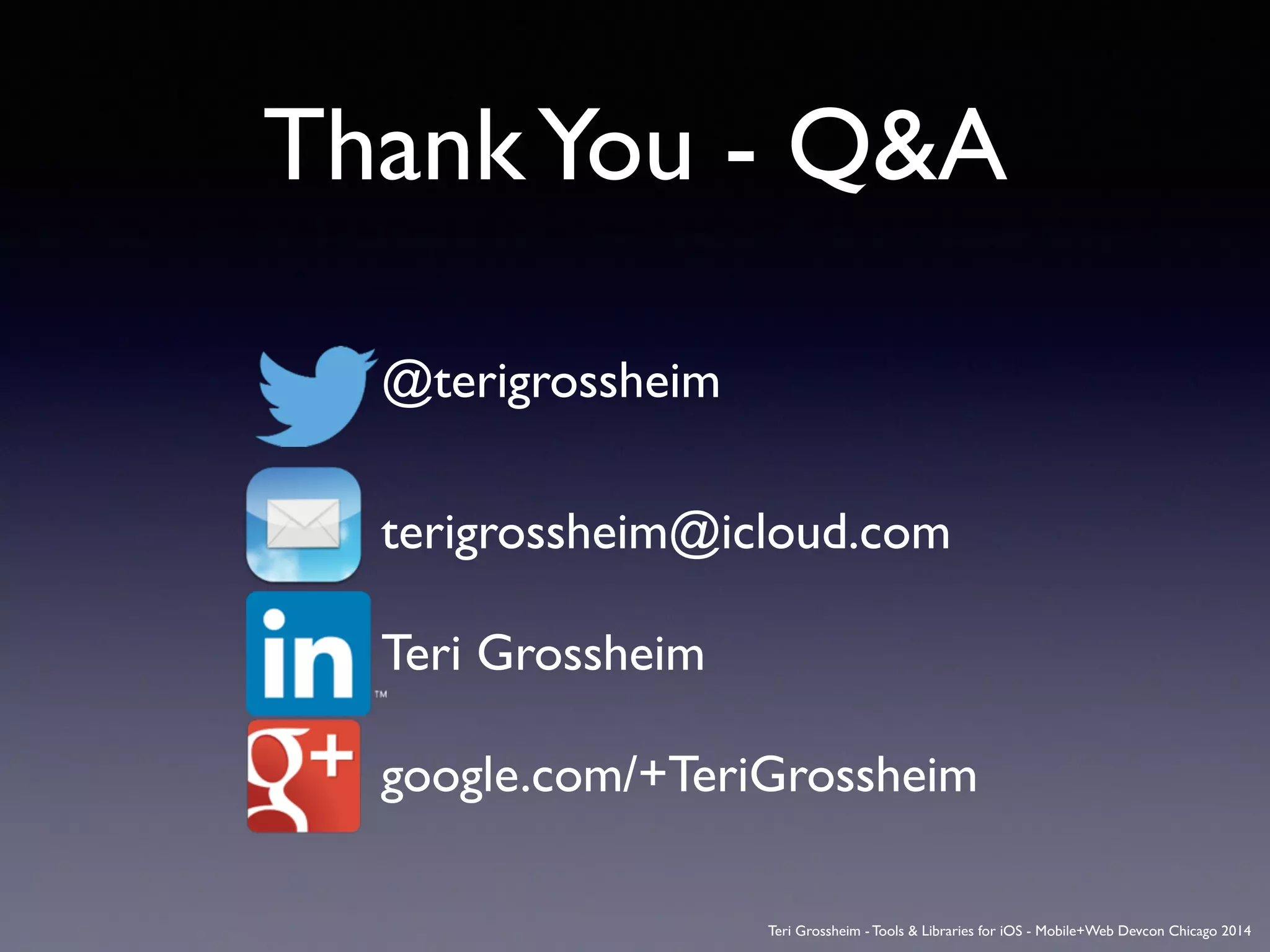 ThankYou - Q&A
 
@terigrossheim	

 
terigrossheim@icloud.com 
 
Teri Grossheim 
 
google.com/+TeriGrossheim	

!
Teri Grossheim - Tools & Libraries for iOS - Mobile+Web Devcon Chicago 2014
 