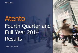 Atento
Fourth Quarter and
Full Year 2014
Results
April 16th, 2015
 