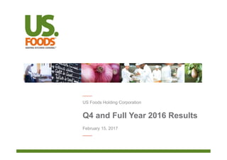 Q4 and Full Year 2016 Results
US Foods Holding Corporation
February 15, 2017
 