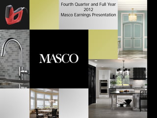 Fourth Quarter and Full Year
           2012
Masco Earnings Presentation
 
