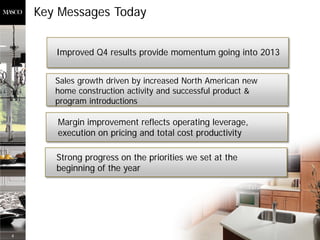 Key Messages Today


       Improved Q4 results provide momentum going into 2013


       Sales growth driven by increased North American new
       home construction activity and successful product &
       program introductions

       Margin improvement reflects operating leverage,
       execution on pricing and total cost productivity

       Strong progress on the priorities we set at the
       beginning of the year




4
 
