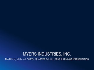 MARCH 9, 2017 – FOURTH QUARTER & FULL YEAR EARNINGS PRESENTATION
MYERS INDUSTRIES, INC.
 