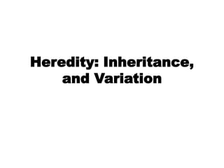 Heredity: Inheritance,
and Variation
 