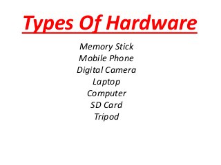Types Of Hardware
Memory Stick
Mobile Phone
Digital Camera
Laptop
Computer
SD Card
Tripod
 
