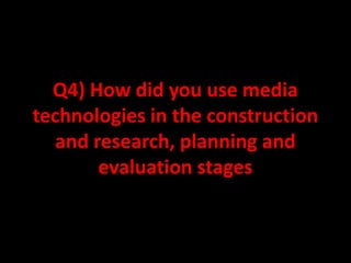 Q4) How did you use media
technologies in the construction
   and research, planning and
        evaluation stages
 