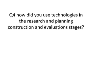 Q4 how did you use technologies in
     the research and planning
construction and evaluations stages?
 