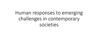 Human responses to emerging
challenges in contemporary
societies
 