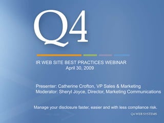 IR WEB SITE BEST PRACTICES WEBINAR
             April 30, 2009


 Presenter: Catherine Crofton, VP Sales & Marketing
 Moderator: Sheryl Joyce, Director, Marketing Communications


Manage your disclosure faster, easier and with less compliance risk.
 