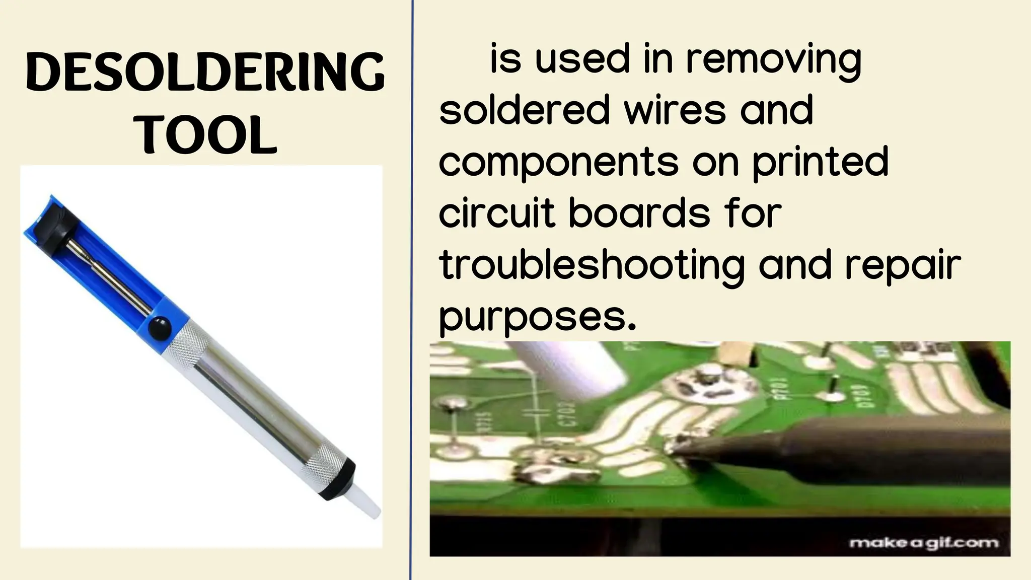 DESOLDERING
TOOL
is used in removing
soldered wires and
components on printed
circuit boards for
troubleshooting and repair
purposes.
 