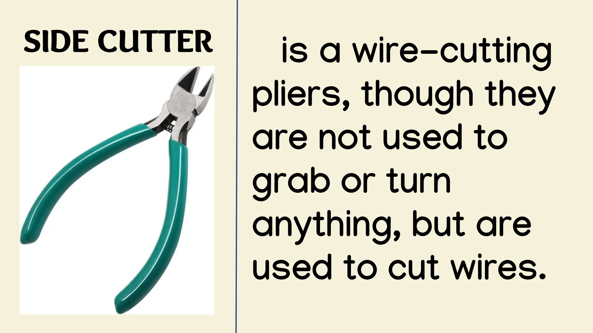 SIDE CUTTER is a wire-cutting
pliers, though they
are not used to
grab or turn
anything, but are
used to cut wires.
 