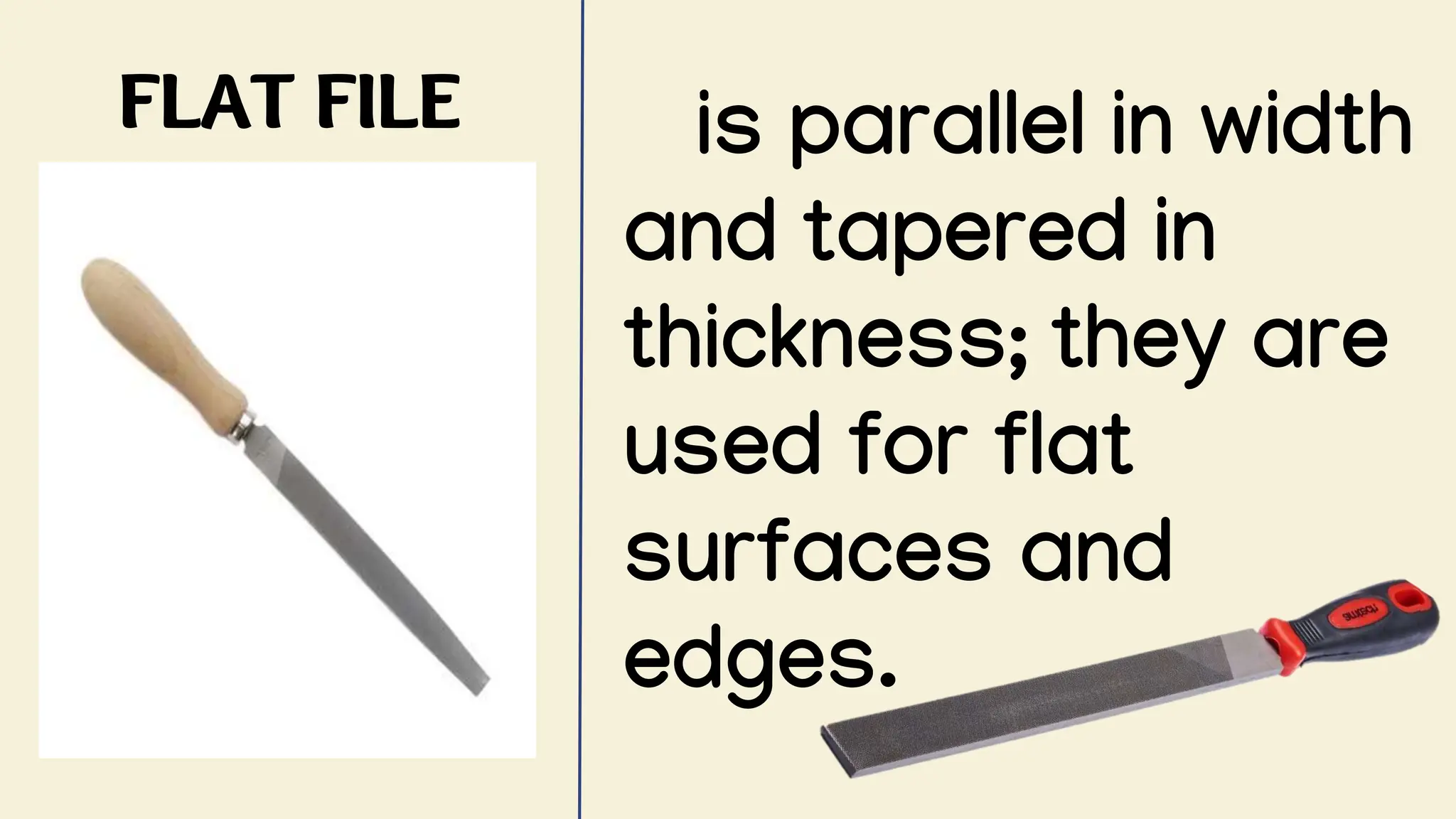 FLAT FILE is parallel in width
and tapered in
thickness; they are
used for flat
surfaces and
edges.
 