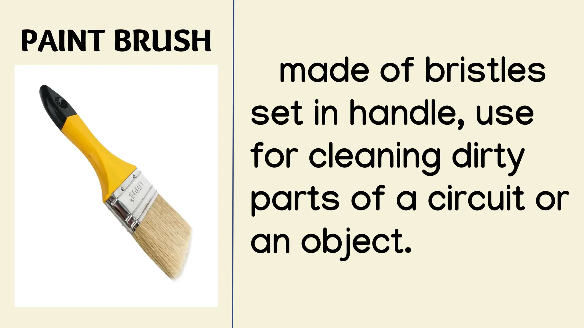 PAINT BRUSH
made of bristles
set in handle, use
for cleaning dirty
parts of a circuit or
an object.
 