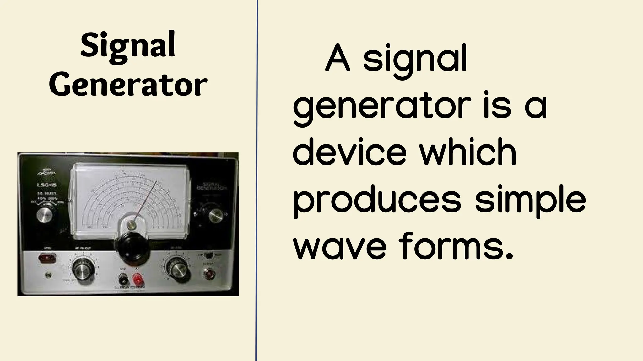 Signal
Generator
A signal
generator is a
device which
produces simple
wave forms.
 