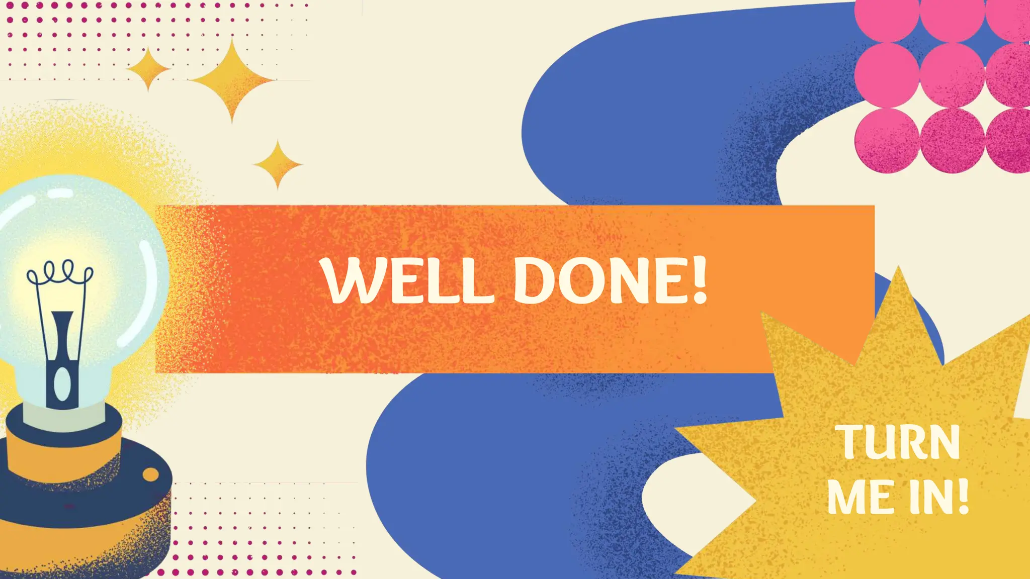 WELL DONE!
TURN
ME IN!
 