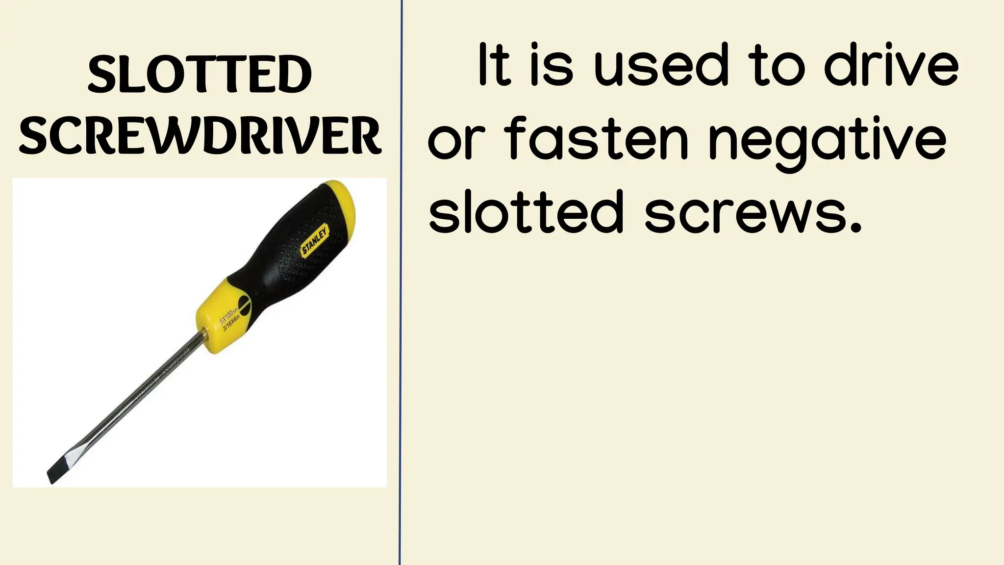 SLOTTED
SCREWDRIVER
It is used to drive
or fasten negative
slotted screws.
 
