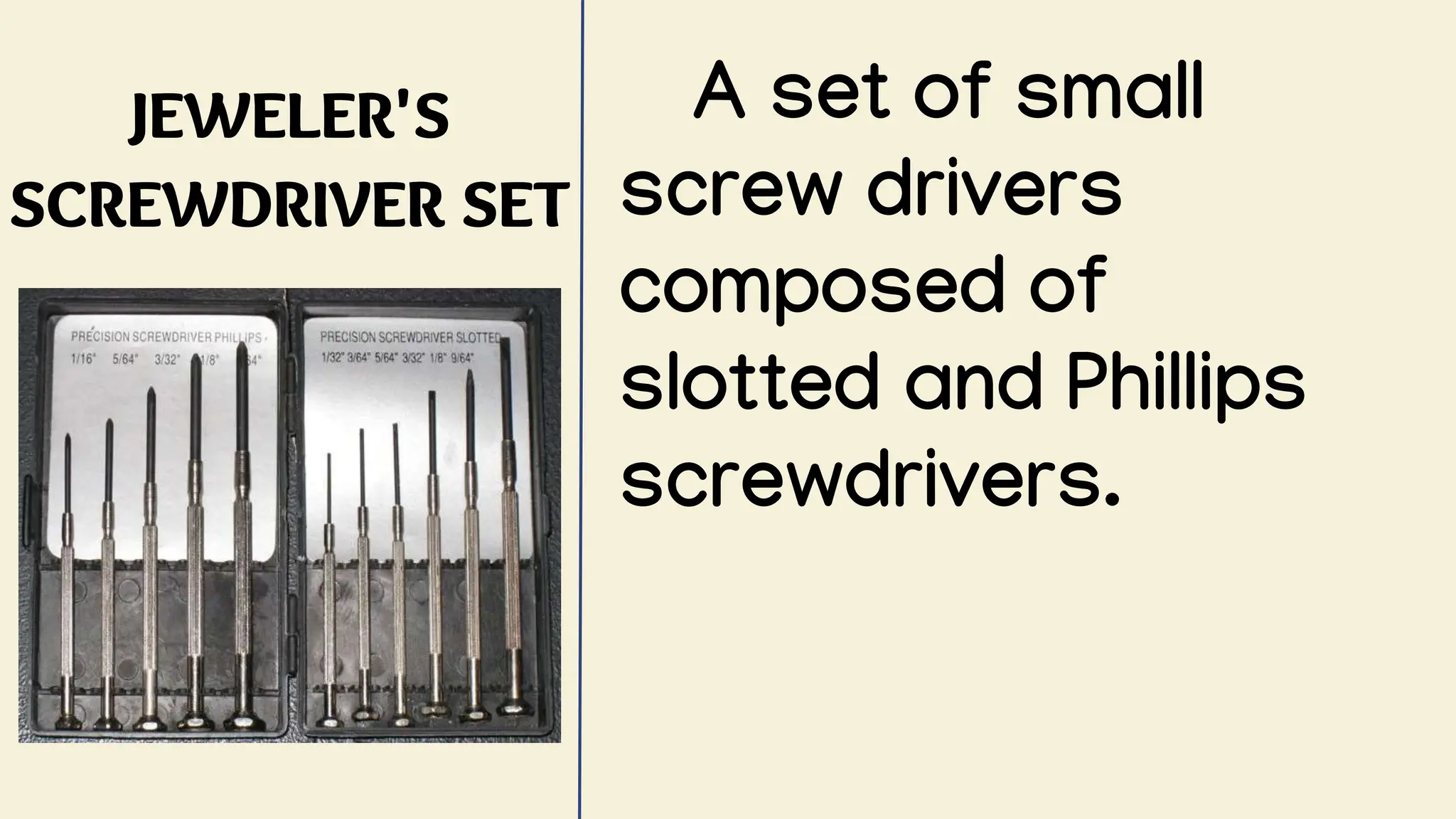 JEWELER'S
SCREWDRIVER SET
A set of small
screw drivers
composed of
slotted and Phillips
screwdrivers.
 